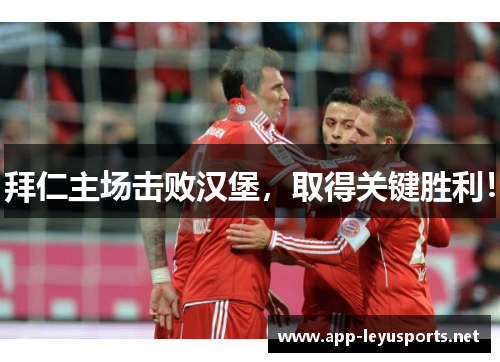 拜仁主场击败汉堡，取得关键胜利！