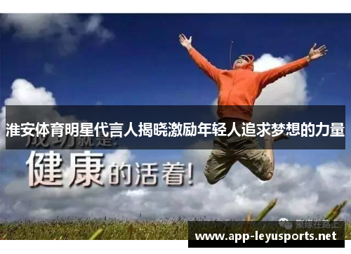 淮安体育明星代言人揭晓激励年轻人追求梦想的力量