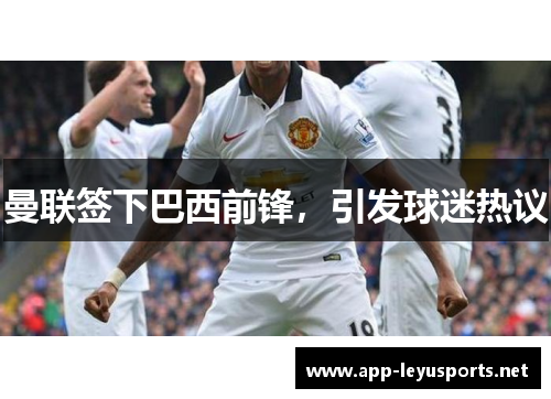 曼联签下巴西前锋，引发球迷热议